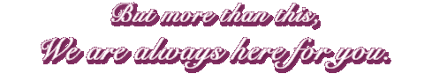 but more than this, we are always here for you